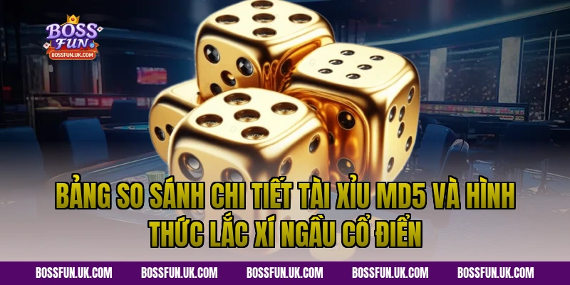 Bảng so sánh chi tiết Tài xỉu md5 và hình thức lắc xí ngầu cổ điển