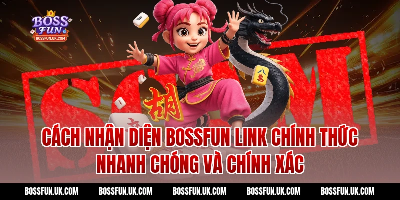 Cách Nhận Diện BOSSFUN Link Chính Thức Nhanh Chóng Và Chính Xác